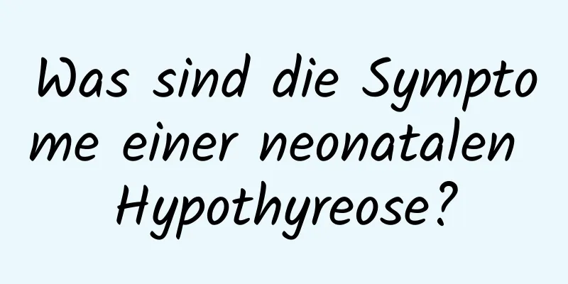 Was sind die Symptome einer neonatalen Hypothyreose?