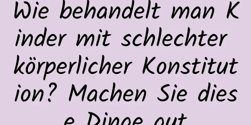 Wie behandelt man Kinder mit schlechter körperlicher Konstitution? Machen Sie diese Dinge gut