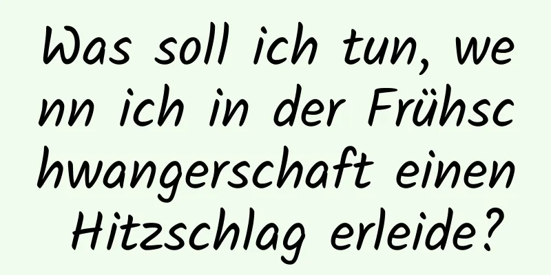 Was soll ich tun, wenn ich in der Frühschwangerschaft einen Hitzschlag erleide?