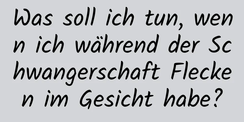 Was soll ich tun, wenn ich während der Schwangerschaft Flecken im Gesicht habe?