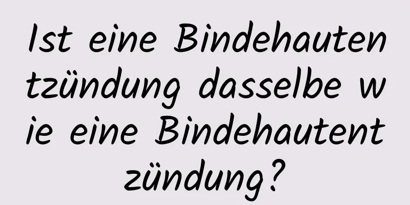 Ist eine Bindehautentzündung dasselbe wie eine Bindehautentzündung?