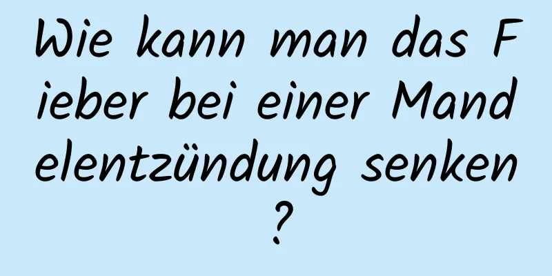 Wie kann man das Fieber bei einer Mandelentzündung senken?