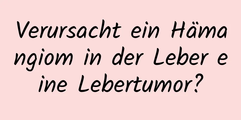 Verursacht ein Hämangiom in der Leber eine Lebertumor?