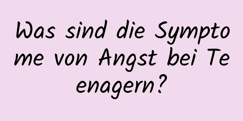 Was sind die Symptome von Angst bei Teenagern?