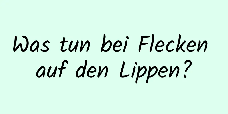 Was tun bei Flecken auf den Lippen?