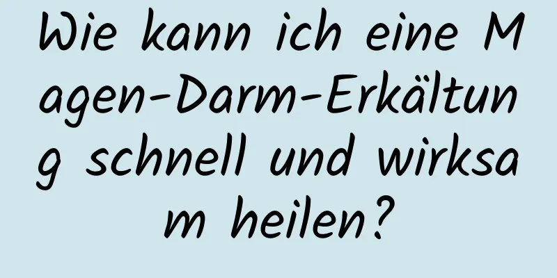 Wie kann ich eine Magen-Darm-Erkältung schnell und wirksam heilen?