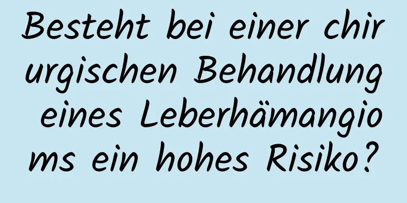 Besteht bei einer chirurgischen Behandlung eines Leberhämangioms ein hohes Risiko?