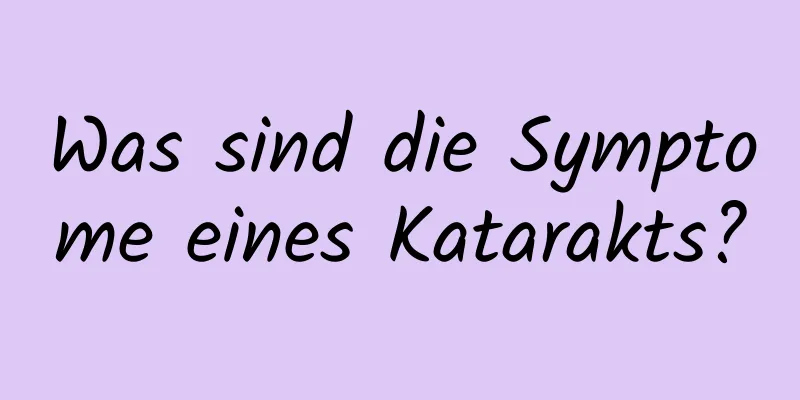 Was sind die Symptome eines Katarakts?