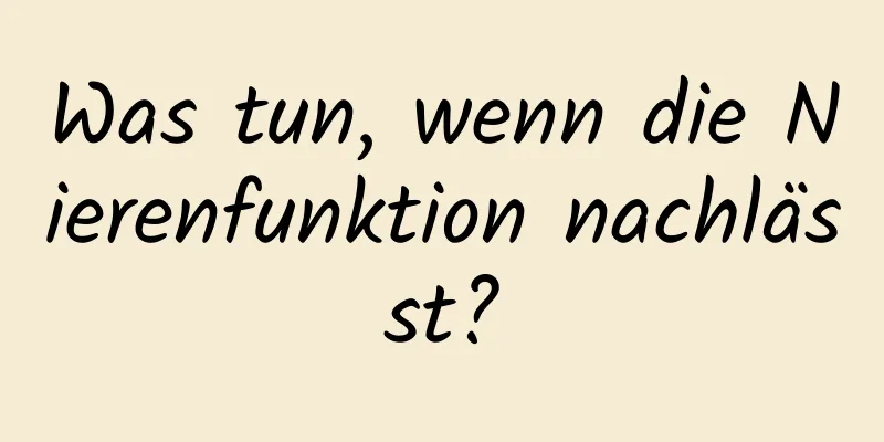 Was tun, wenn die Nierenfunktion nachlässt?