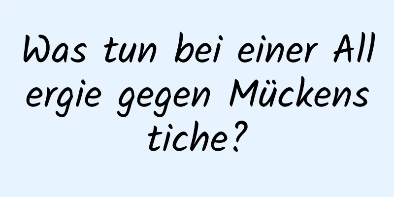 Was tun bei einer Allergie gegen Mückenstiche?