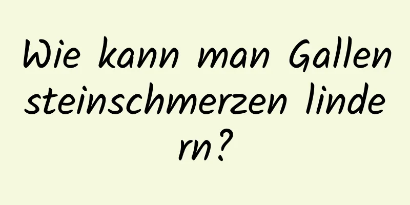 Wie kann man Gallensteinschmerzen lindern?