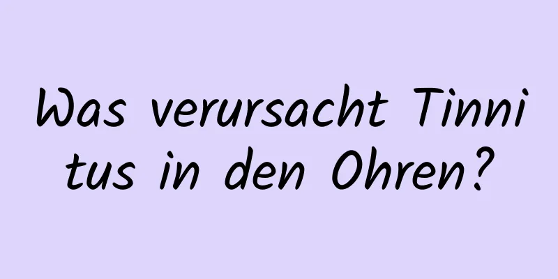 Was verursacht Tinnitus in den Ohren?