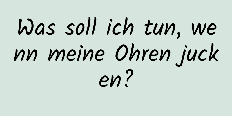 Was soll ich tun, wenn meine Ohren jucken?