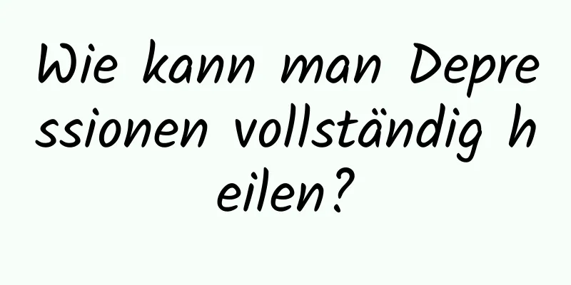 Wie kann man Depressionen vollständig heilen?