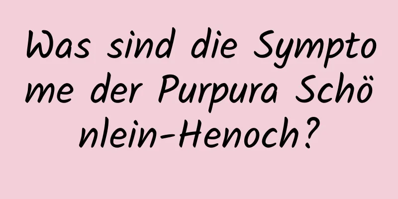 Was sind die Symptome der Purpura Schönlein-Henoch?