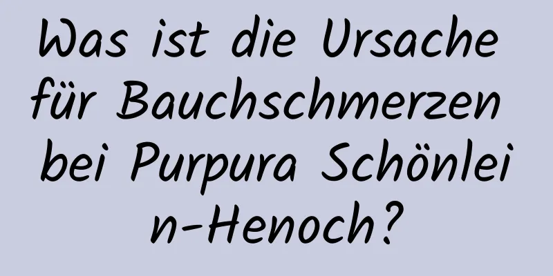 Was ist die Ursache für Bauchschmerzen bei Purpura Schönlein-Henoch?