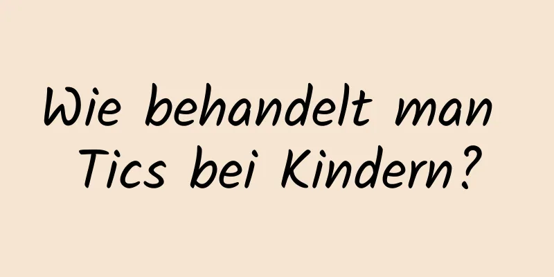 Wie behandelt man Tics bei Kindern?