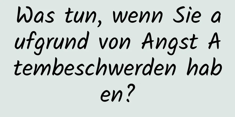 Was tun, wenn Sie aufgrund von Angst Atembeschwerden haben?