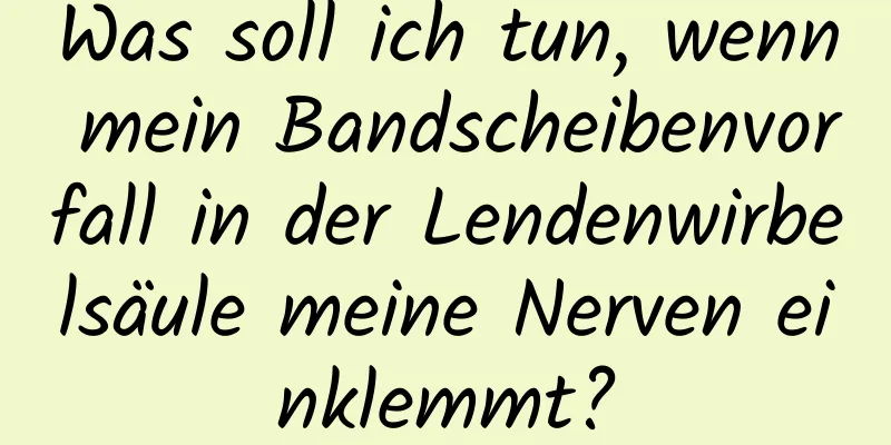 Was soll ich tun, wenn mein Bandscheibenvorfall in der Lendenwirbelsäule meine Nerven einklemmt?