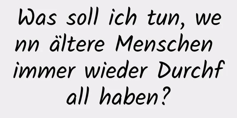 Was soll ich tun, wenn ältere Menschen immer wieder Durchfall haben?