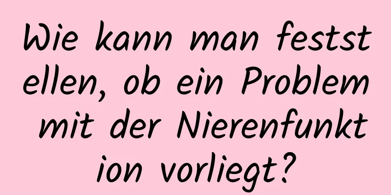 Wie kann man feststellen, ob ein Problem mit der Nierenfunktion vorliegt?