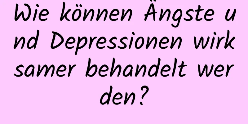 Wie können Ängste und Depressionen wirksamer behandelt werden?