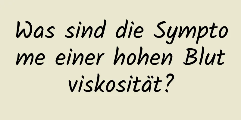 Was sind die Symptome einer hohen Blutviskosität?