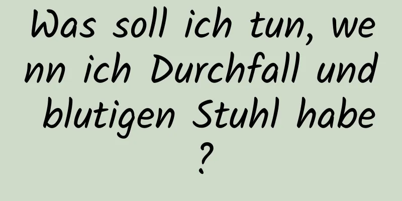 Was soll ich tun, wenn ich Durchfall und blutigen Stuhl habe?