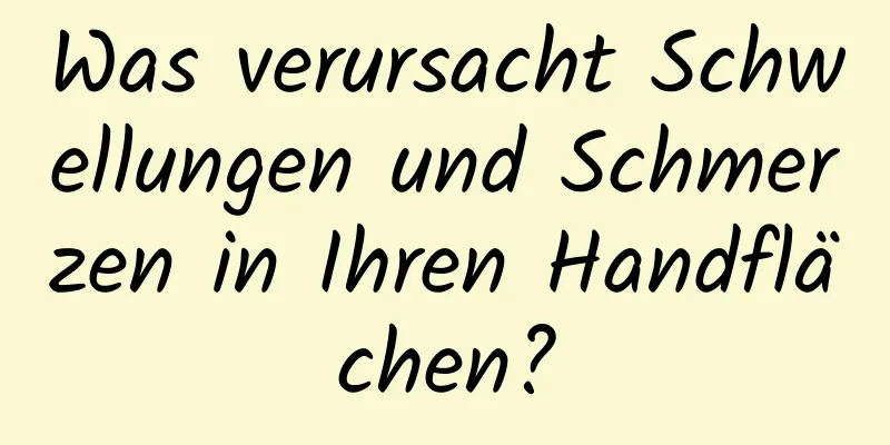 Was verursacht Schwellungen und Schmerzen in Ihren Handflächen?