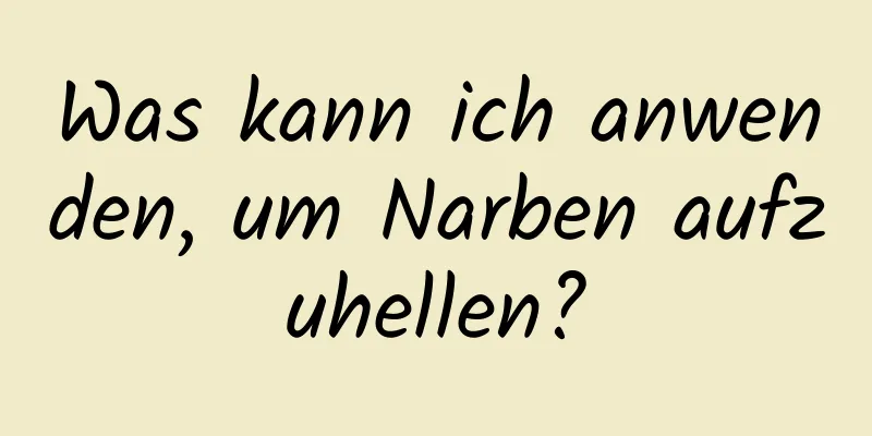 Was kann ich anwenden, um Narben aufzuhellen?