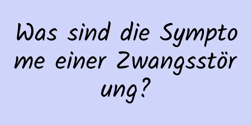 Was sind die Symptome einer Zwangsstörung?