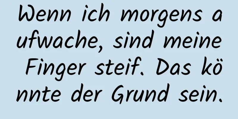 Wenn ich morgens aufwache, sind meine Finger steif. Das könnte der Grund sein.