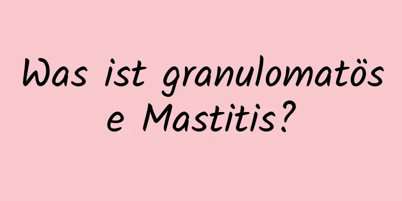 Was ist granulomatöse Mastitis?