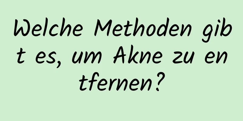 Welche Methoden gibt es, um Akne zu entfernen?