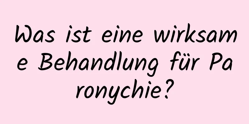 Was ist eine wirksame Behandlung für Paronychie?