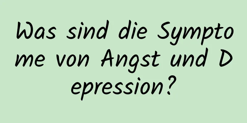 Was sind die Symptome von Angst und Depression?