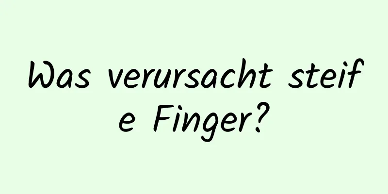 Was verursacht steife Finger?