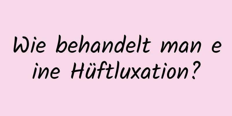 Wie behandelt man eine Hüftluxation?