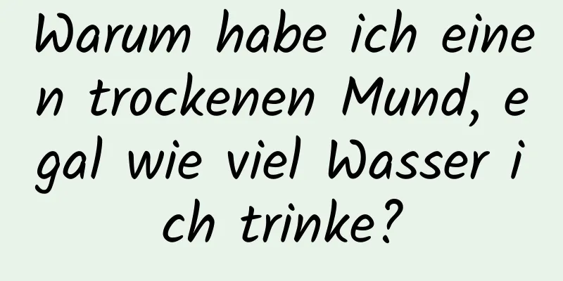 Warum habe ich einen trockenen Mund, egal wie viel Wasser ich trinke?