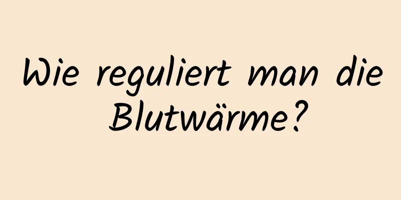 Wie reguliert man die Blutwärme?