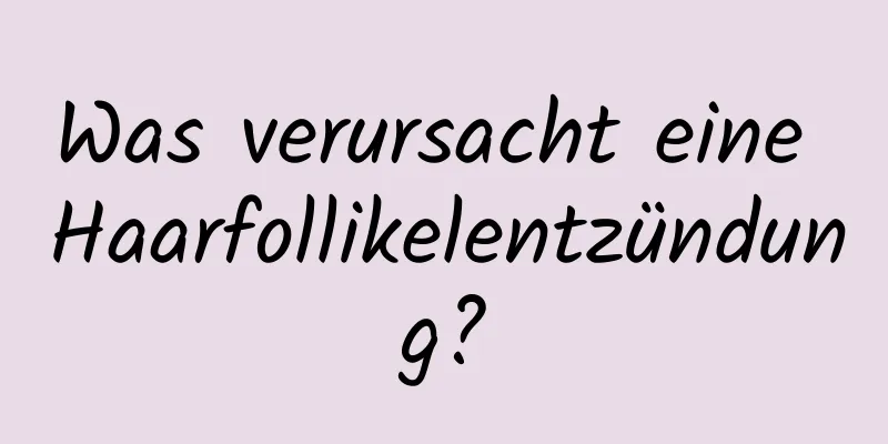 Was verursacht eine Haarfollikelentzündung?