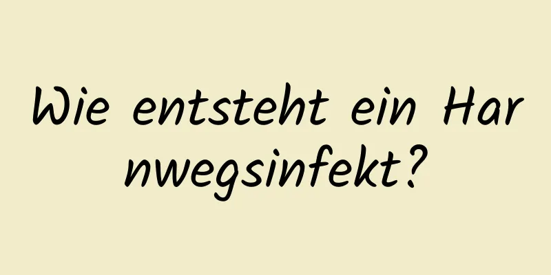 Wie entsteht ein Harnwegsinfekt?