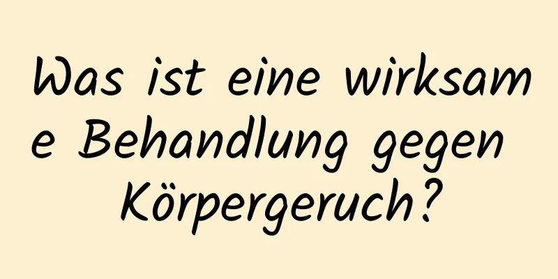 Was ist eine wirksame Behandlung gegen Körpergeruch?