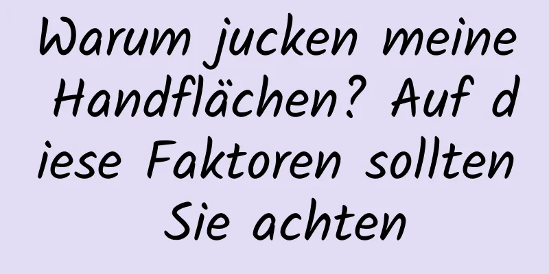 Warum jucken meine Handflächen? Auf diese Faktoren sollten Sie achten