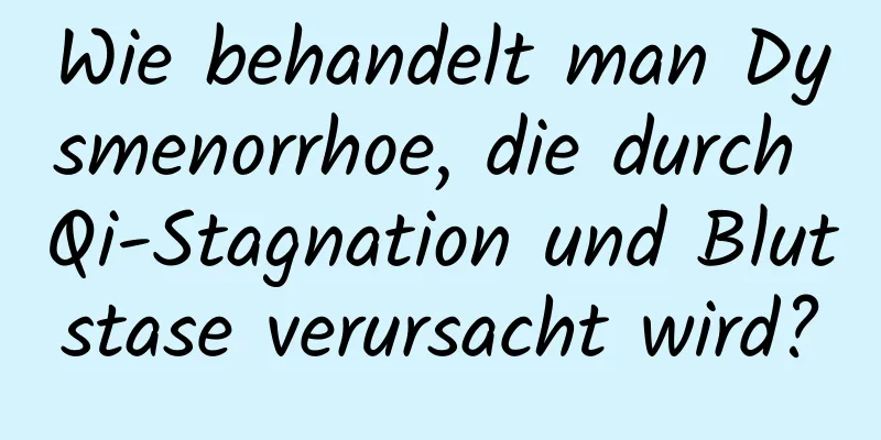 Wie behandelt man Dysmenorrhoe, die durch Qi-Stagnation und Blutstase verursacht wird?