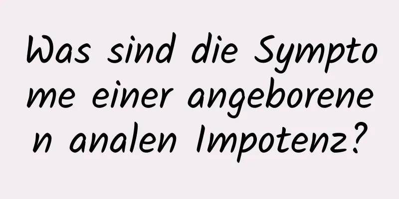 Was sind die Symptome einer angeborenen analen Impotenz?