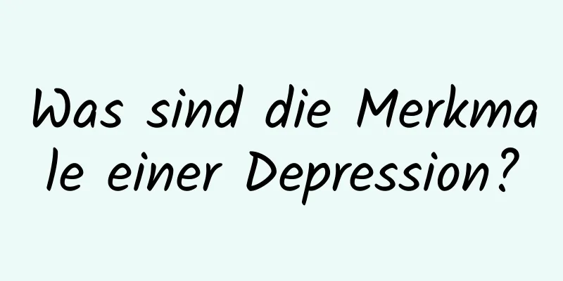 Was sind die Merkmale einer Depression?