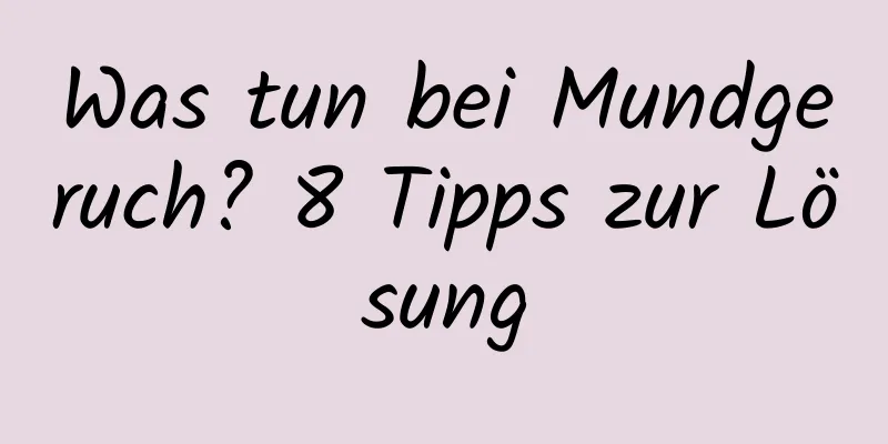 Was tun bei Mundgeruch? 8 Tipps zur Lösung