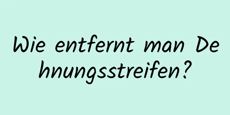 Wie entfernt man Dehnungsstreifen?