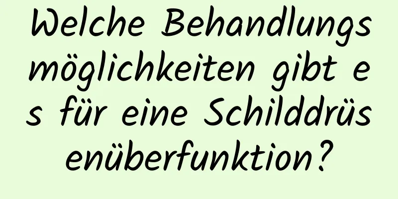 Welche Behandlungsmöglichkeiten gibt es für eine Schilddrüsenüberfunktion?